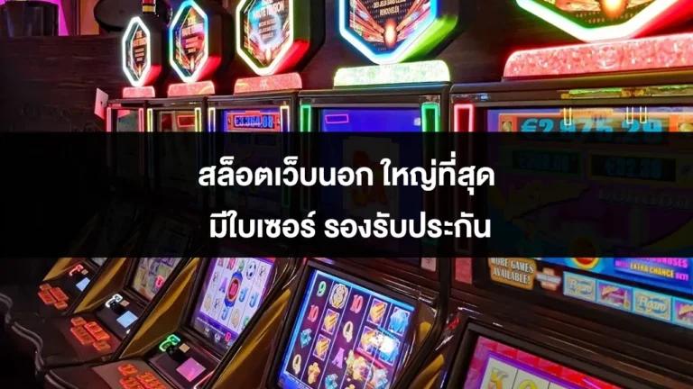 สล็อตเว็บนอก ใหญ่ที่สุด มีใบเซอร์ รองรับประกัน
