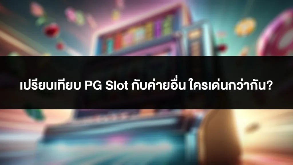 เปรียบเทียบ PG Slot VS ค่ายอื่น ใครเด่นกว่ากัน