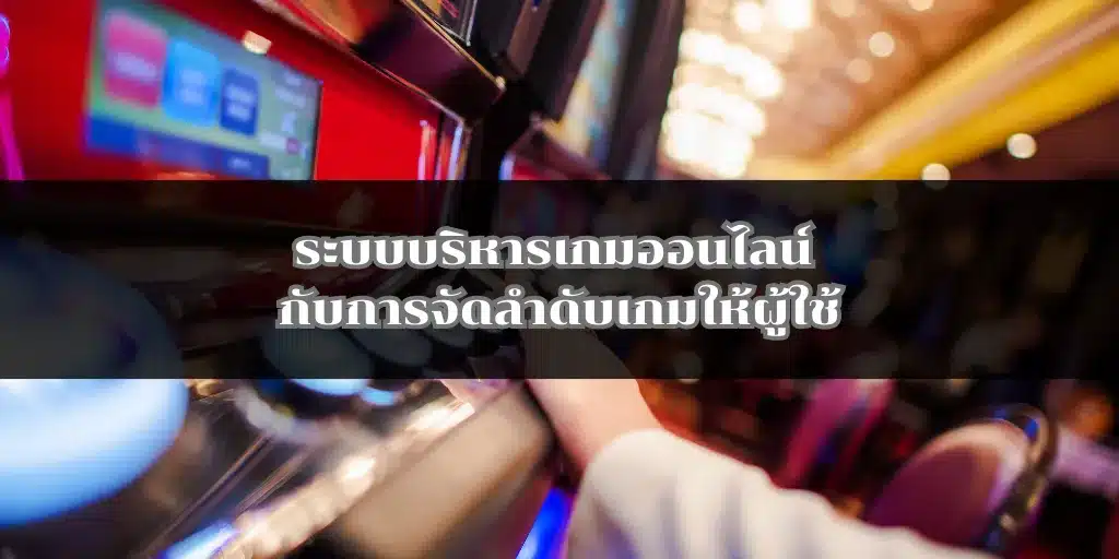 ระบบบริหารเกมออนไลน์ กับการจัดลำดับเกมให้ผู้ใช้ 1 ระบบบริหารเกมออนไลน์ กับการจัดลำดับเกมให้ผู้ใช้